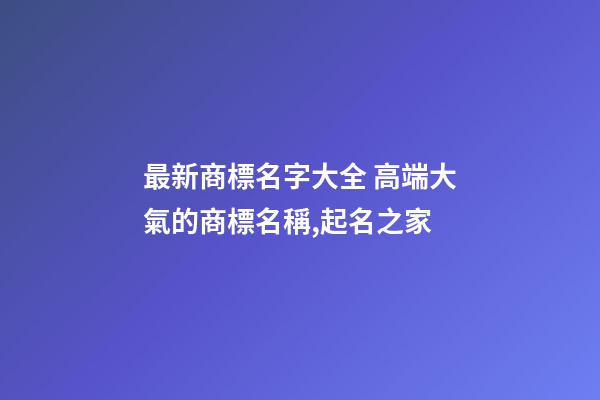 最新商標名字大全 高端大氣的商標名稱,起名之家
